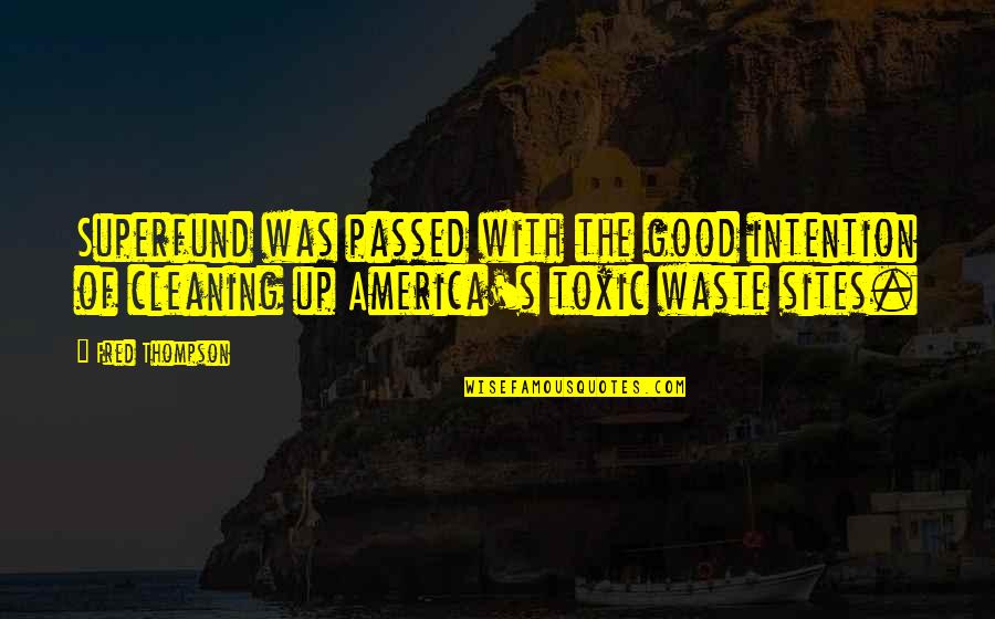 Cleaning Up Quotes By Fred Thompson: Superfund was passed with the good intention of Cleaning Up Quotes By Fred Thompson: Superfund was passed with the good intention of