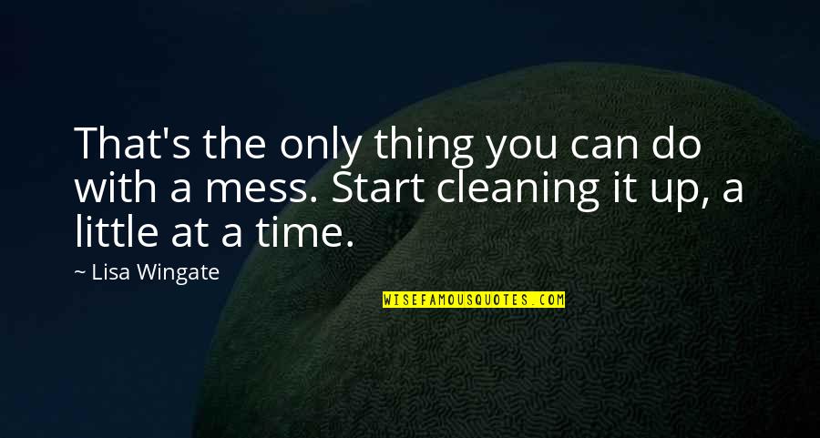 Cleaning Up Quotes By Lisa Wingate: That's the only thing you can do with