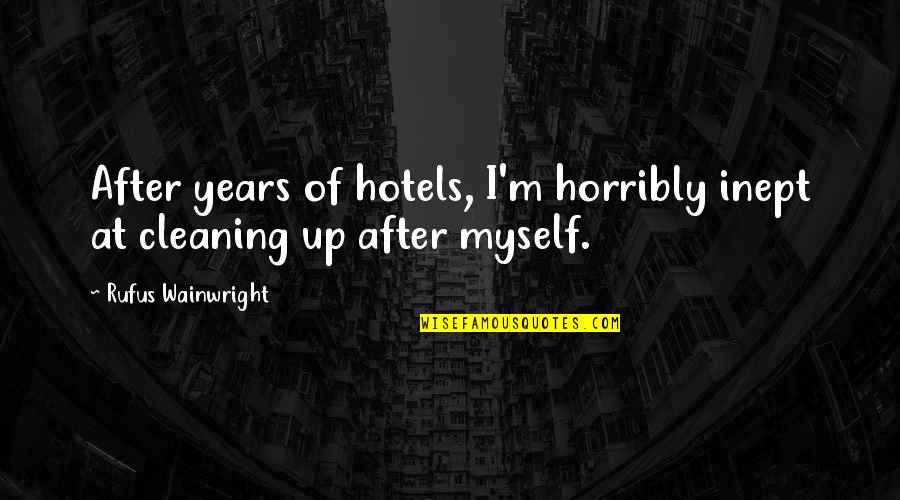 Cleaning Up Quotes By Rufus Wainwright: After years of hotels, I'm horribly inept at