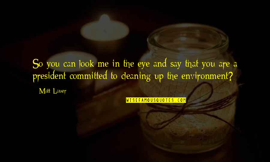 Cleaning Up The Environment Quotes By Matt Lauer: So you can look me in the eye