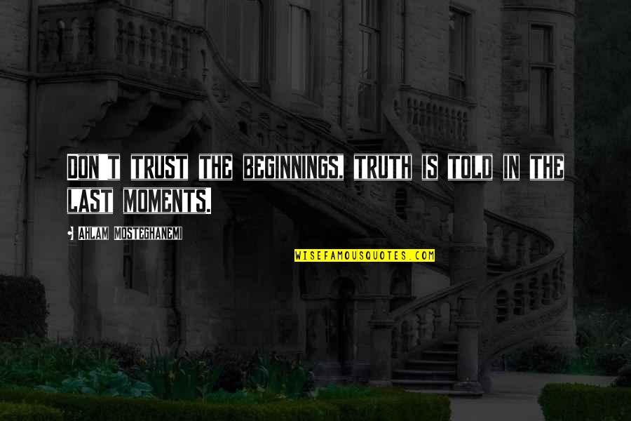 Cleaning Up Your Act Quotes By Ahlam Mosteghanemi: Don't trust the beginnings, truth is told in Cleaning Up Your Act Quotes By Ahlam Mosteghanemi: Don't trust the beginnings, truth is told in