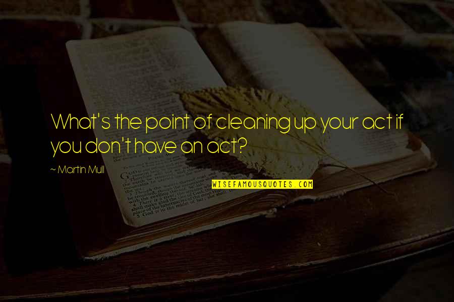 Cleaning Up Your Act Quotes By Martin Mull: What's the point of cleaning up your act