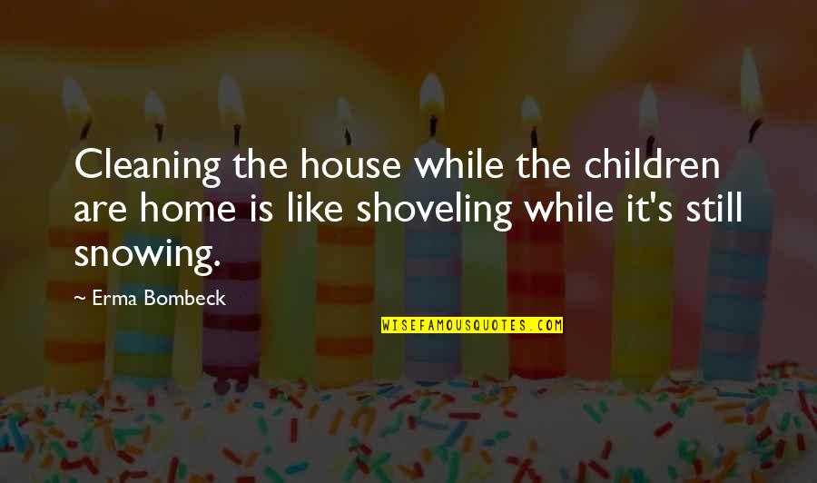 Cleaning Up Your House Quotes By Erma Bombeck: Cleaning the house while the children are home