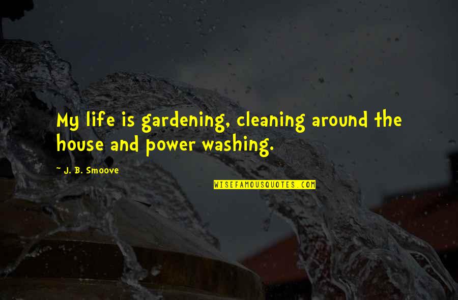 Cleaning Up Your House Quotes By J. B. Smoove: My life is gardening, cleaning around the house