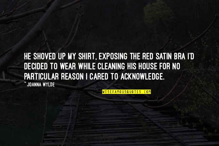 Cleaning Up Your House Quotes By Joanna Wylde: He shoved up my shirt, exposing the red