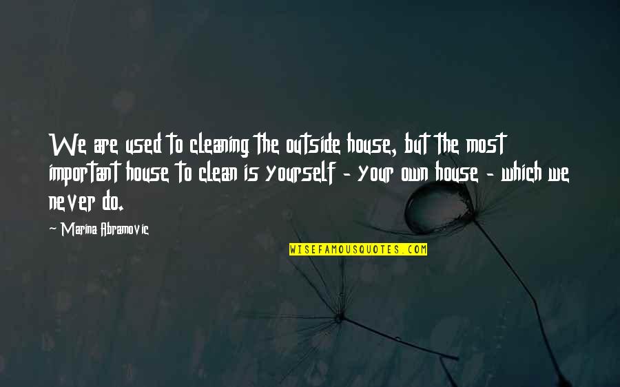 Cleaning Up Your House Quotes By Marina Abramovic: We are used to cleaning the outside house,