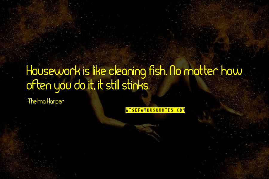 Cleaning Up Your House Quotes By Thelma Harper: Housework is like cleaning fish. No matter how