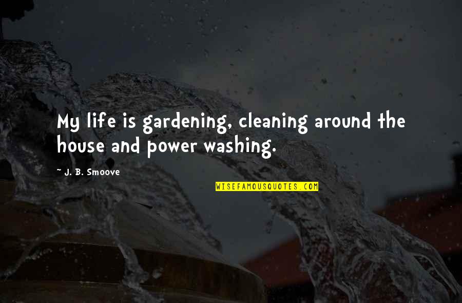 Cleaning Up Your Life Quotes By J. B. Smoove: My life is gardening, cleaning around the house