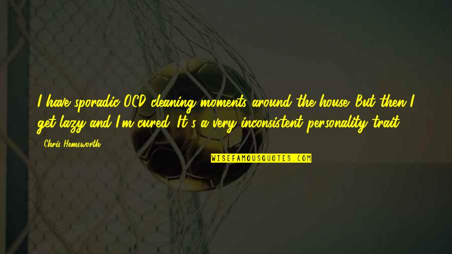 Cleaning Your House Quotes By Chris Hemsworth: I have sporadic OCD cleaning moments around the