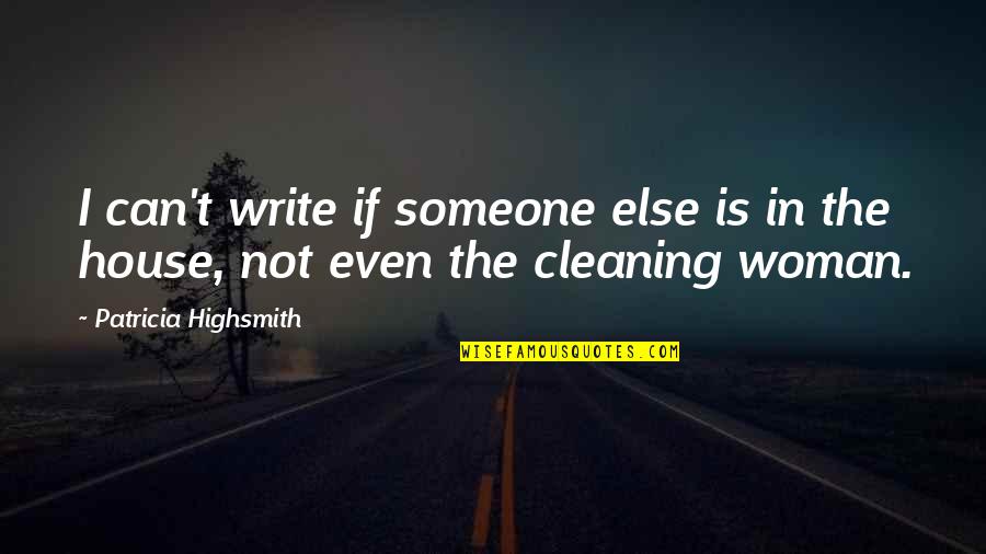 Cleaning Your House Quotes By Patricia Highsmith: I can't write if someone else is in