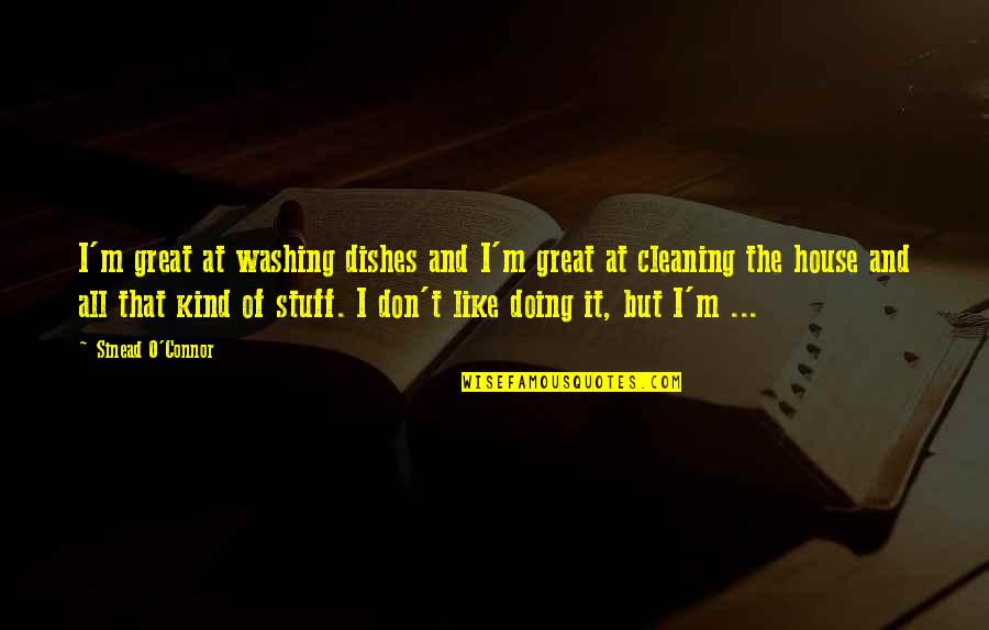 Cleaning Your House Quotes By Sinead O'Connor: I'm great at washing dishes and I'm great