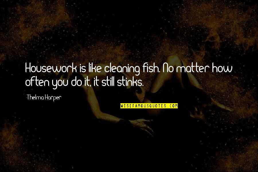 Cleaning Your House Quotes By Thelma Harper: Housework is like cleaning fish. No matter how