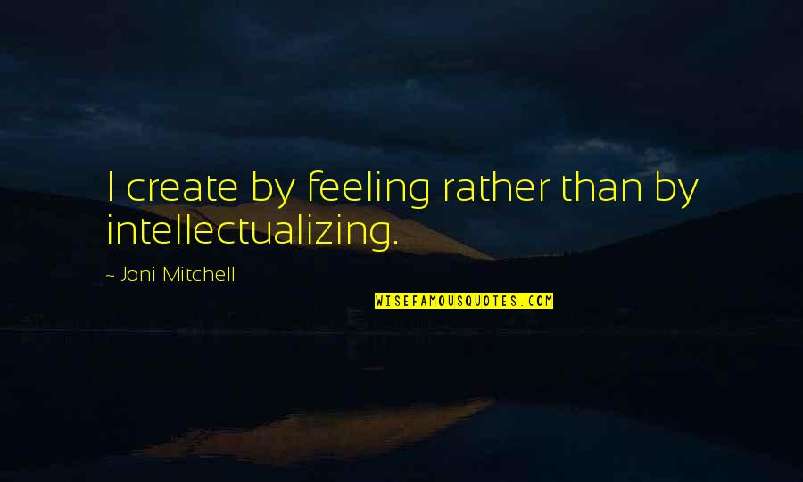 Cleanings Quotes By Joni Mitchell: I create by feeling rather than by intellectualizing.