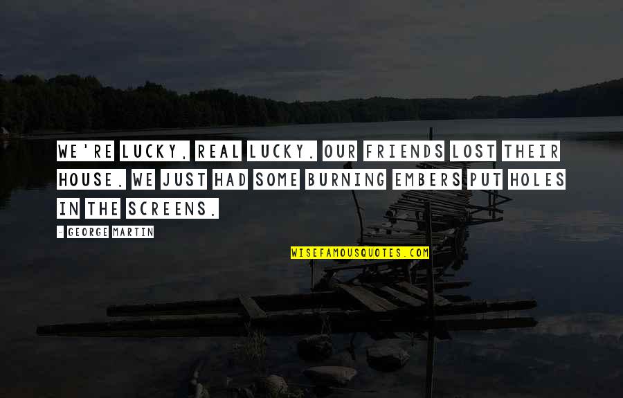 Cleanliness And Godliness Quotes By George Martin: We're lucky, real lucky. Our friends lost their