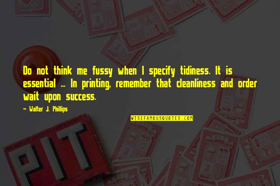 Cleanliness And Success Quotes By Walter J. Phillips: Do not think me fussy when I specify Cleanliness And Success Quotes By Walter J. Phillips: Do not think me fussy when I specify