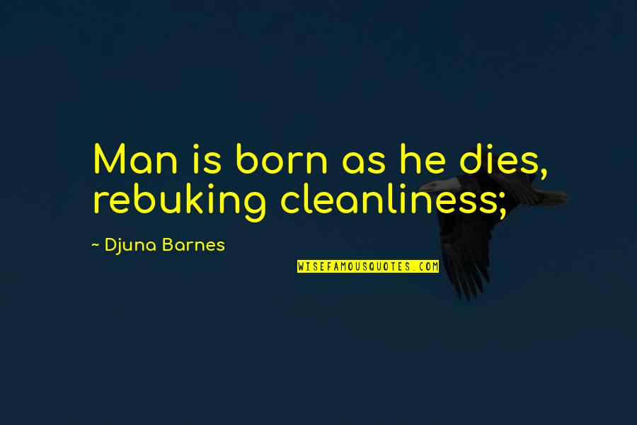 Cleanliness Quotes By Djuna Barnes: Man is born as he dies, rebuking cleanliness;