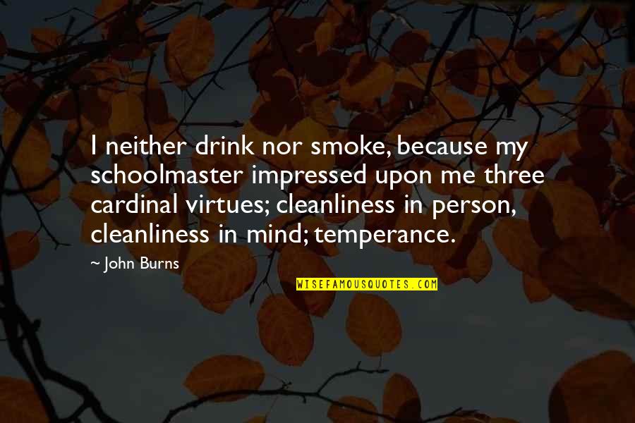 Cleanliness Quotes By John Burns: I neither drink nor smoke, because my schoolmaster