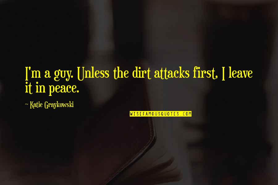 Cleanliness Quotes By Katie Graykowski: I'm a guy. Unless the dirt attacks first,
