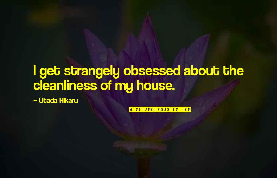 Cleanliness Quotes By Utada Hikaru: I get strangely obsessed about the cleanliness of