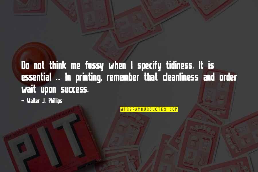 Cleanliness Quotes By Walter J. Phillips: Do not think me fussy when I specify