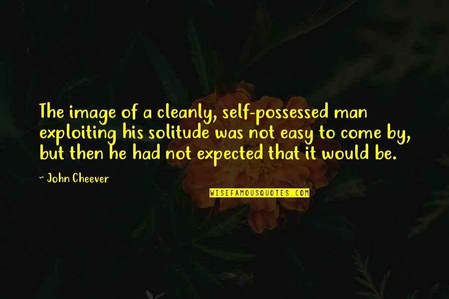 Cleanly Quotes By John Cheever: The image of a cleanly, self-possessed man exploiting