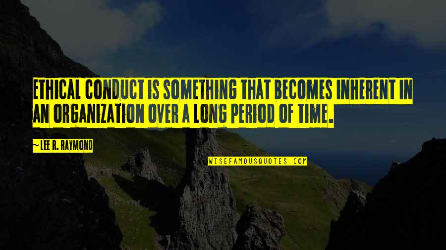 Cleanse Detox Quotes By Lee R. Raymond: Ethical conduct is something that becomes inherent in