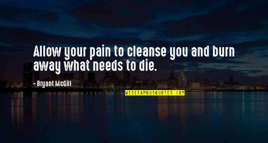 Cleanse Quotes By Bryant McGill: Allow your pain to cleanse you and burn