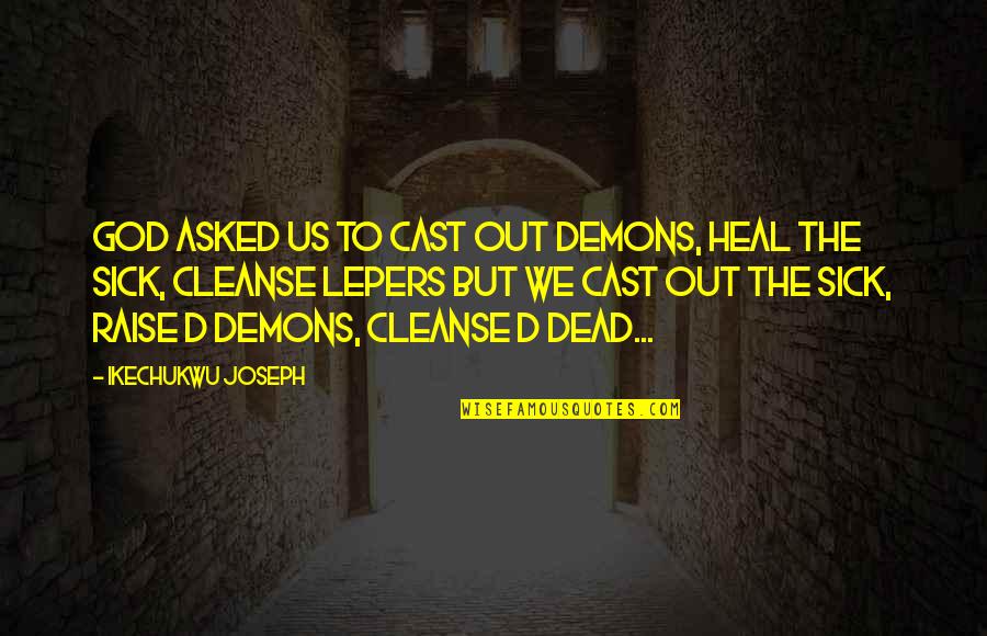 Cleanse Quotes By Ikechukwu Joseph: God asked us to cast out demons, heal