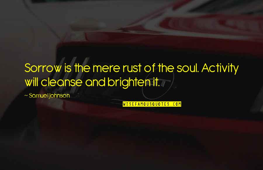 Cleanse Quotes By Samuel Johnson: Sorrow is the mere rust of the soul.