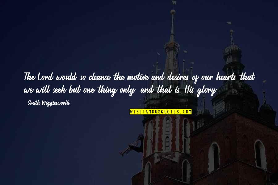 Cleanse Quotes By Smith Wigglesworth: The Lord would so cleanse the motive and