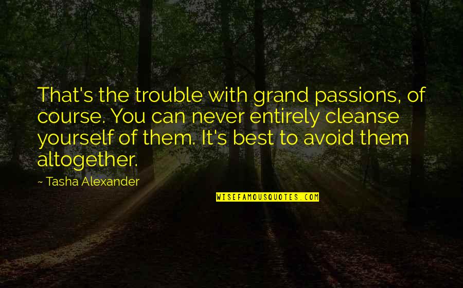 Cleanse Quotes By Tasha Alexander: That's the trouble with grand passions, of course.