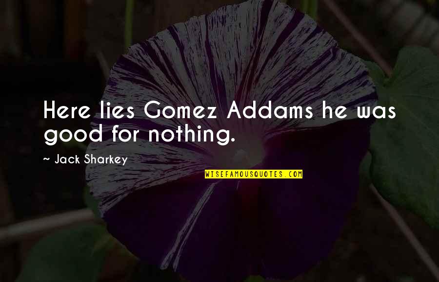 Cleanse The Soul Quotes By Jack Sharkey: Here lies Gomez Addams he was good for