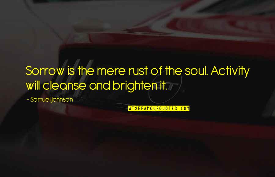 Cleanse The Soul Quotes By Samuel Johnson: Sorrow is the mere rust of the soul.