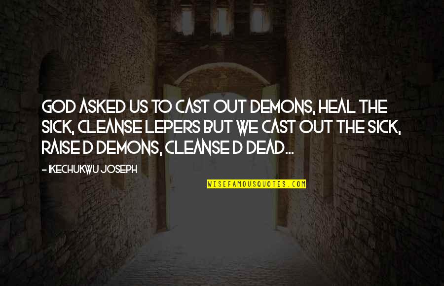 Cleanse To Heal Quotes By Ikechukwu Joseph: God asked us to cast out demons, heal Cleanse To Heal Quotes By Ikechukwu Joseph: God asked us to cast out demons, heal