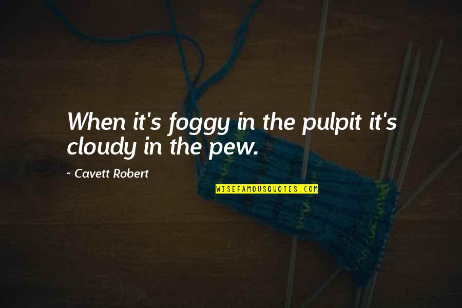 Cleanse Your Spirit Quotes By Cavett Robert: When it's foggy in the pulpit it's cloudy