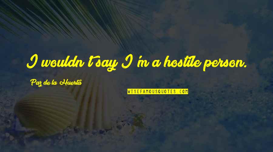 Cleansed By Repentance Quotes By Paz De La Huerta: I wouldn't say I'm a hostile person. Cleansed By Repentance Quotes By Paz De La Huerta: I wouldn't say I'm a hostile person.