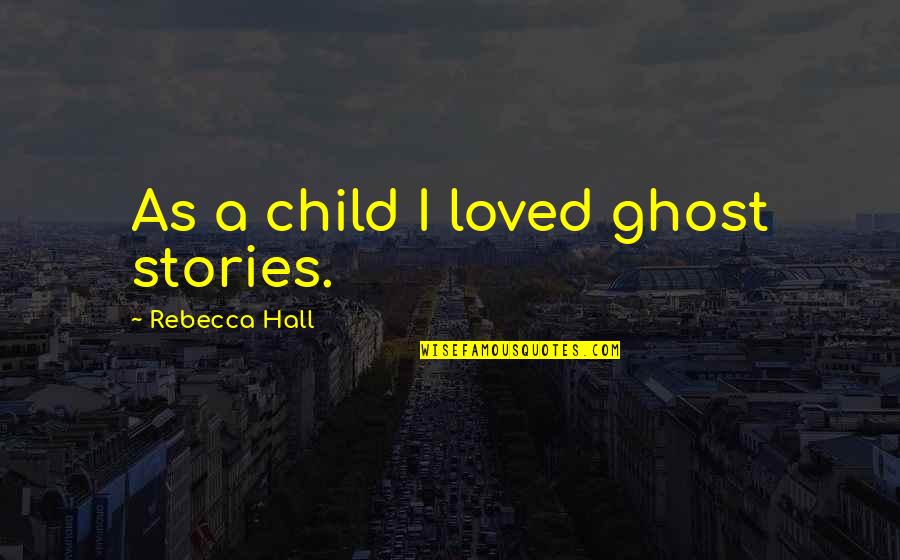 Cleansed By Repentance Quotes By Rebecca Hall: As a child I loved ghost stories.