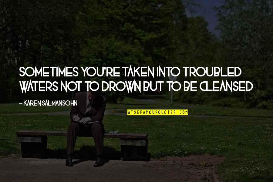 Cleansed Quotes By Karen Salmansohn: Sometimes you're taken into troubled waters not to