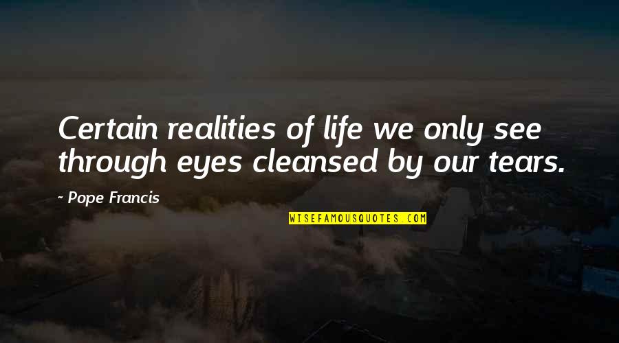 Cleansed Quotes By Pope Francis: Certain realities of life we only see through