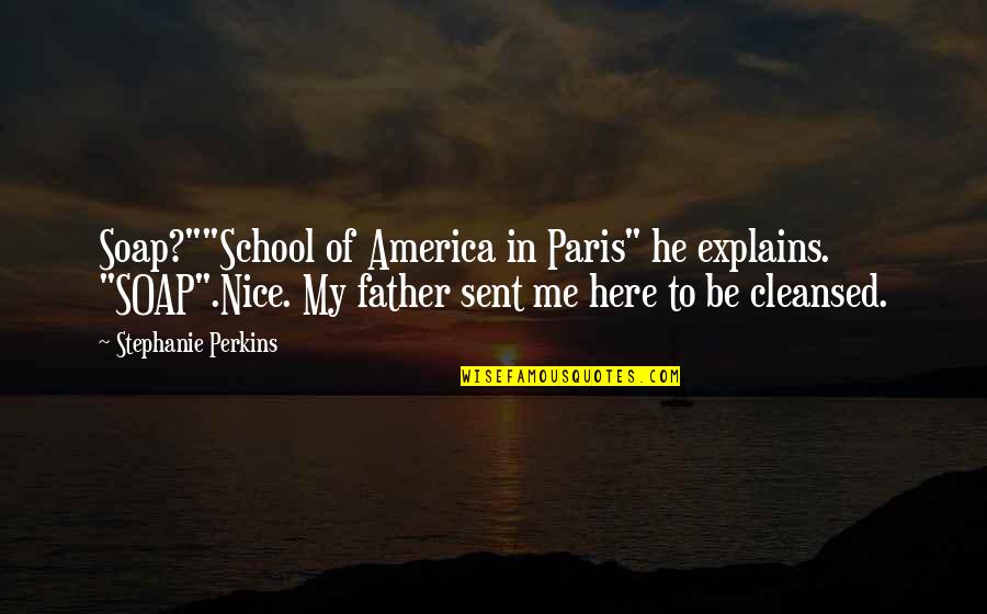 Cleansed Quotes By Stephanie Perkins: Soap?""School of America in Paris" he explains. "SOAP".Nice.