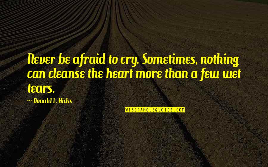 Cleansing Tears Quotes By Donald L. Hicks: Never be afraid to cry. Sometimes, nothing can