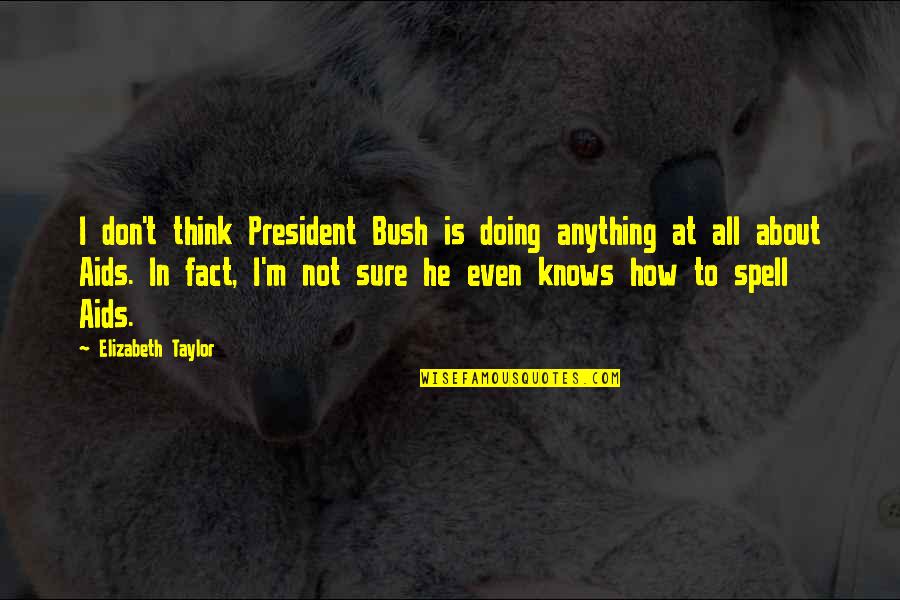 Cleansing Tears Quotes By Elizabeth Taylor: I don't think President Bush is doing anything