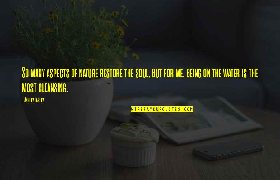 Cleansing The Soul Quotes By Ashley Farley: So many aspects of nature restore the soul,