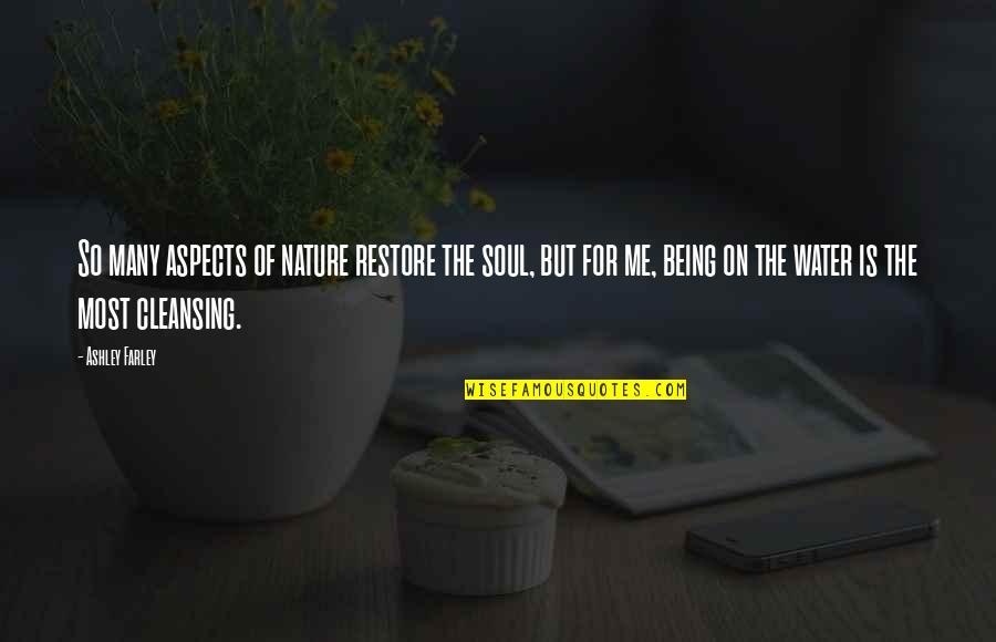 Cleansing Your Soul Quotes By Ashley Farley: So many aspects of nature restore the soul,
