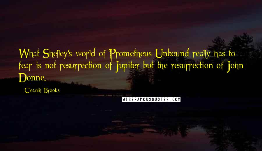Cleanth Brooks quotes: What Shelley's world of Prometheus Unbound really has to fear is not resurrection of Jupiter but the resurrection of John Donne.