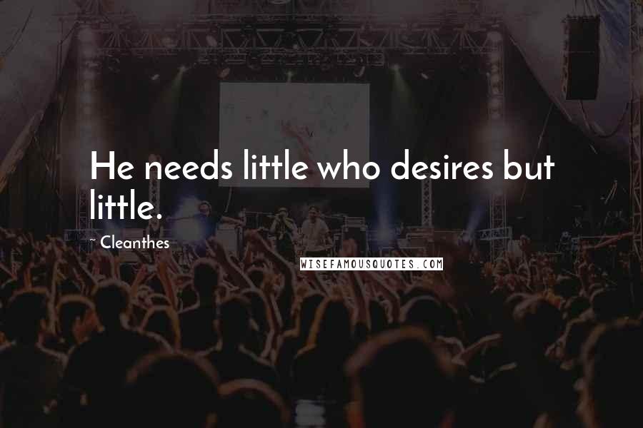 Cleanthes quotes: He needs little who desires but little.