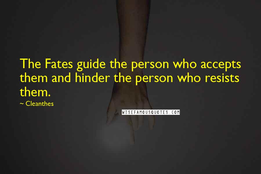 Cleanthes quotes: The Fates guide the person who accepts them and hinder the person who resists them.