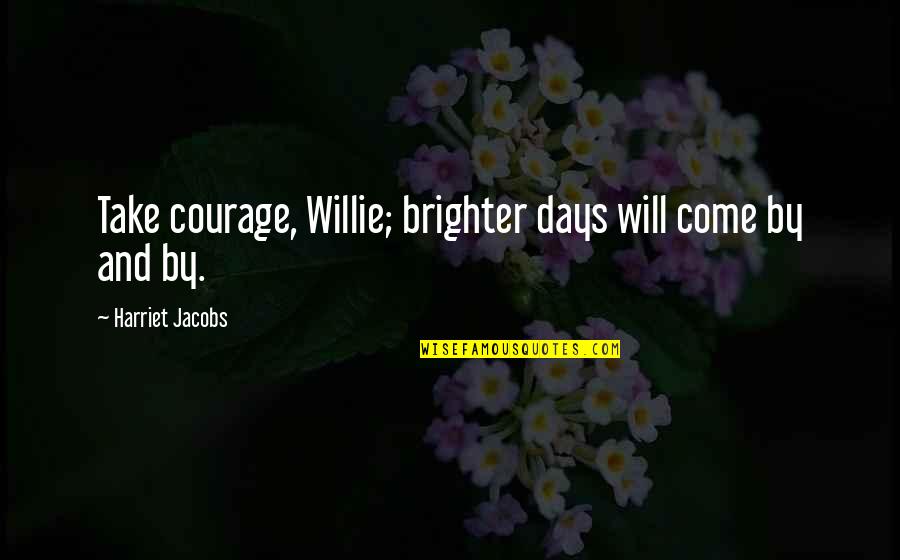 Cleanthony Quotes By Harriet Jacobs: Take courage, Willie; brighter days will come by Cleanthony Quotes By Harriet Jacobs: Take courage, Willie; brighter days will come by