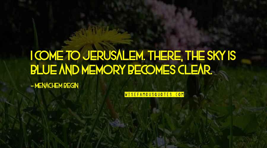 Clear Blue Sky Quotes By Menachem Begin: I come to Jerusalem. There, the sky is