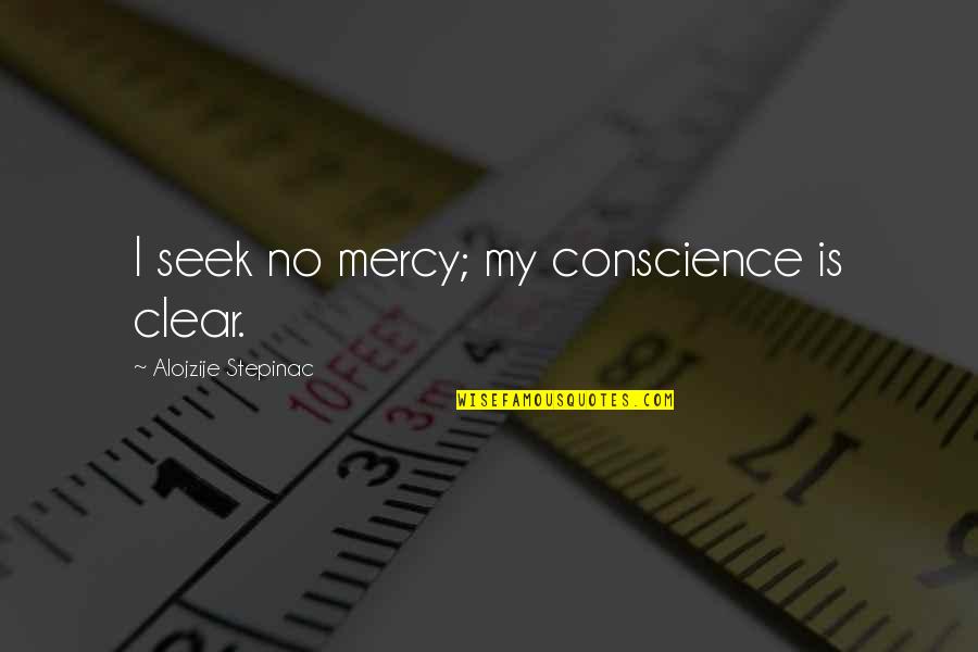 Clear Conscience Quotes By Alojzije Stepinac: I seek no mercy; my conscience is clear.